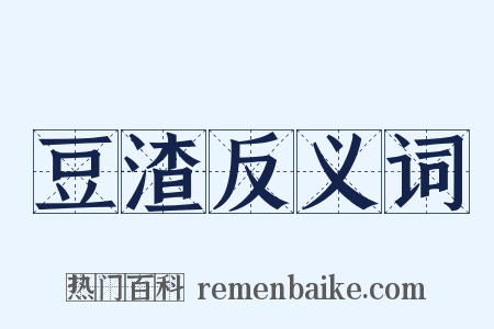 豆渣反义词是什么意思的图片